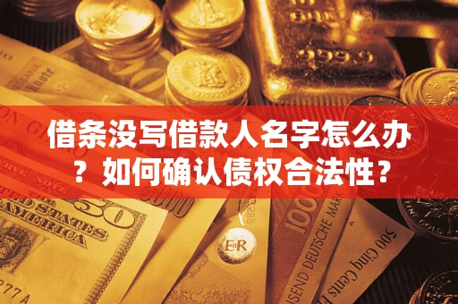 济南借条没写借款人名字怎么办？如何确认债权合法性？
