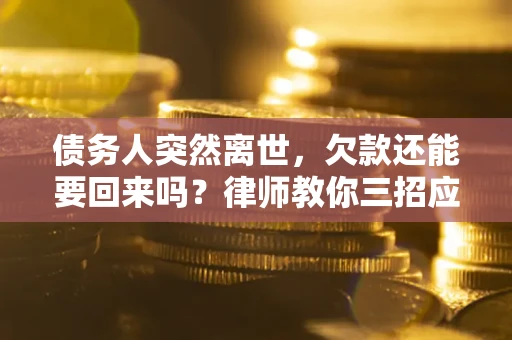 济南债务人突然离世，欠款还能要回来吗？律师教你三招应对