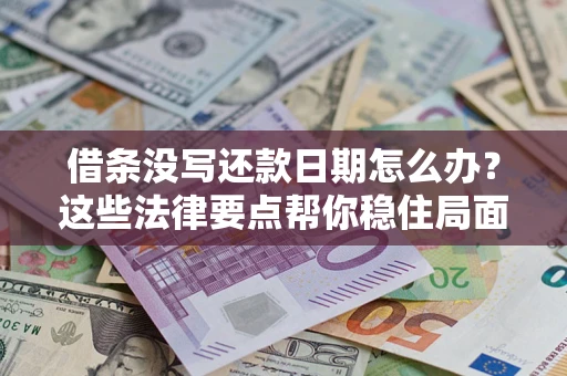 济南借条没写还款日期怎么办？这些法律要点帮你稳住局面