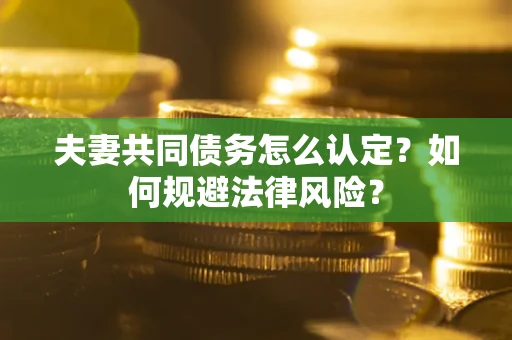 济南夫妻共同债务怎么认定？如何规避法律风险？