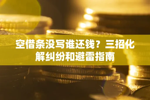 济南空借条没写谁还钱？三招化解纠纷和避雷指南