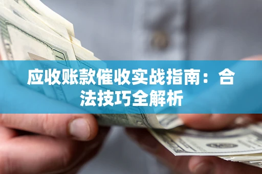 济南应收账款催收实战指南：合法技巧全解析