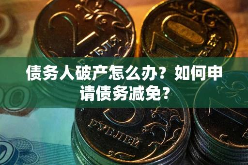 济南债务人破产怎么办？如何申请债务减免？
