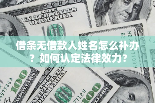 济南借条无借款人姓名怎么补办？如何认定法律效力？