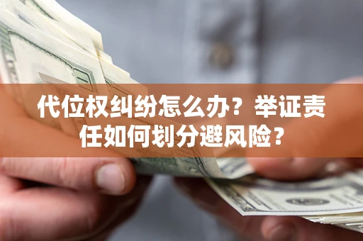 济南代位权纠纷怎么办？举证责任如何划分避风险？