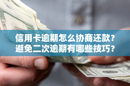 济南信用卡逾期怎么协商还款？避免二次逾期有哪些技巧？