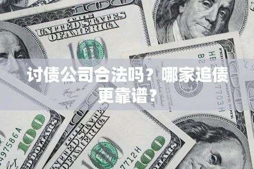 济南讨债公司合法吗？哪家追债更靠谱？