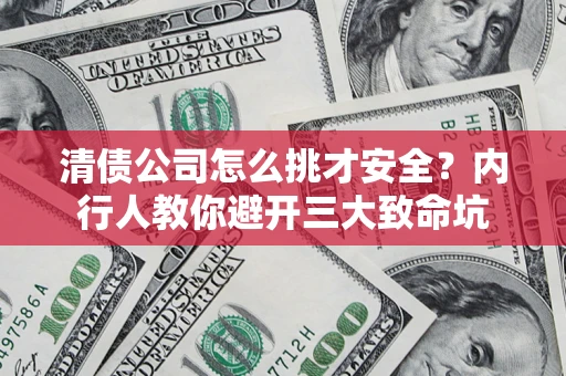 济南清债公司怎么挑才安全?内行人教你避开三大致命坑 济南清债公司怎么挑才安全?内行人教你避开三大致命坑