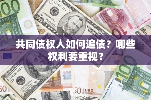 济南共同债权人如何追债？哪些权利要重视？