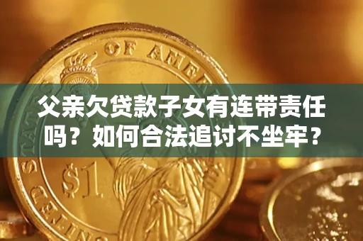济南父亲欠贷款子女有连带责任吗？如何合法追讨不坐牢？