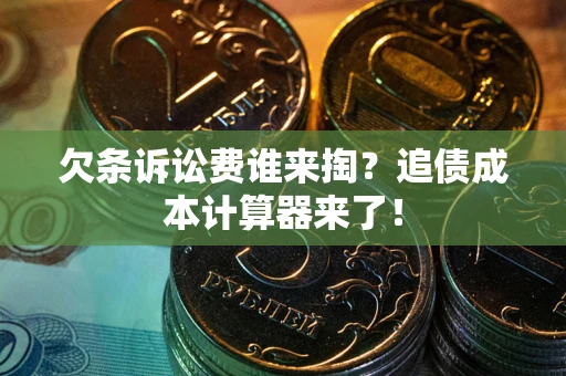 济南欠条诉讼费谁来掏？追债成本计算器来了！