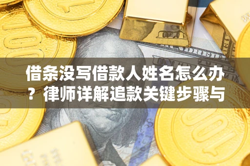 济南借条没写借款人姓名怎么办？律师详解追款关键步骤与证据链构建