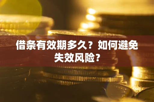 济南借条有效期多久？如何避免失效风险？