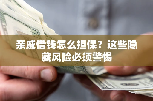 济南亲戚借钱怎么担保？这些隐藏风险必须警惕