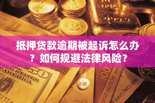 济南抵押贷款逾期被起诉怎么办？如何规避法律风险？