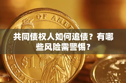 济南共同债权人如何追债？有哪些风险需警惕？
