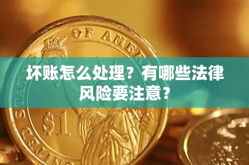 济南坏账怎么处理？有哪些法律风险要注意？