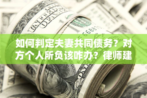 济南如何判定夫妻共同债务？对方个人所负该咋办？律师建议