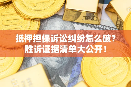 济南抵押担保诉讼纠纷怎么破？胜诉证据清单大公开！