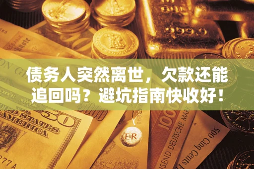 济南债务人突然离世，欠款还能追回吗？避坑指南快收好！