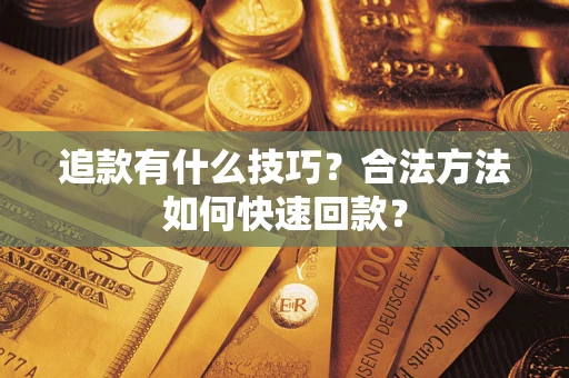 济南追款有什么技巧？合法方法如何快速回款？