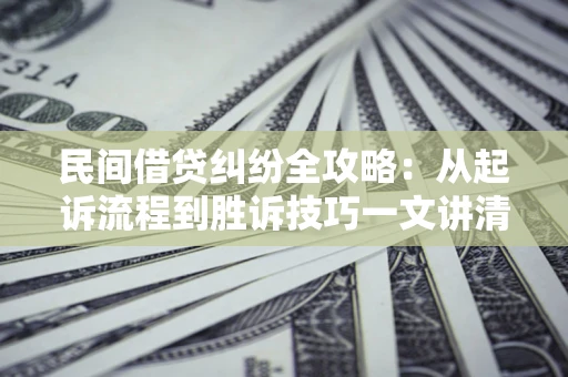 济南民间借贷纠纷全攻略：从起诉流程到胜诉技巧一文讲清