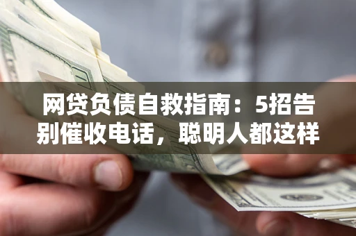 济南网贷负债自救指南：5招告别催收电话，聪明人都这样做