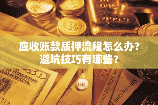 济南应收账款质押流程怎么办？避坑技巧有哪些？
