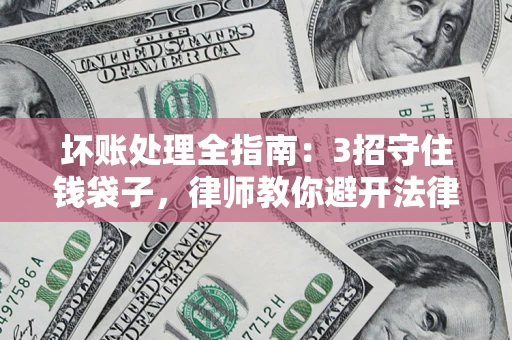 济南坏账处理全指南：3招守住钱袋子，律师教你避开法律雷区