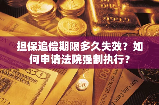 济南担保追偿期限多久失效？如何申请法院强制执行？
