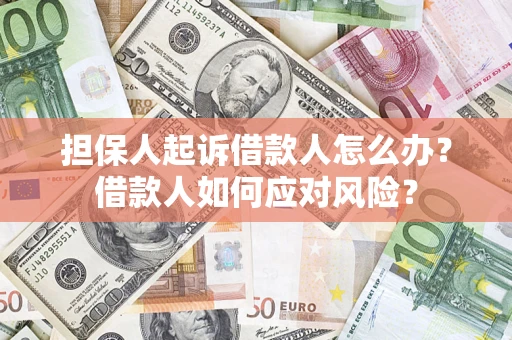 济南担保人起诉借款人怎么办？借款人如何应对风险？