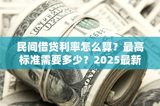济南民间借贷利率怎么算？最高标准需要多少？2025最新避坑指南
