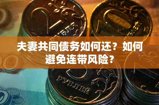 济南夫妻共同债务如何还？如何避免连带风险？
