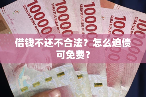 济南借钱不还不合法？怎么追债可免费？