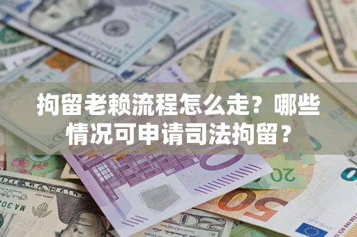 济南拘留老赖流程怎么走?哪些情况可申请司法拘留? 济南拘留老赖流程怎么走?哪些情况可申请司法拘留?