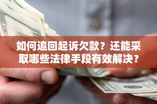 济南如何追回起诉欠款？还能采取哪些法律手段有效解决？