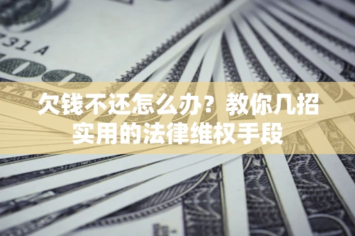 济南欠钱不还怎么办？教你几招实用的法律维权手段