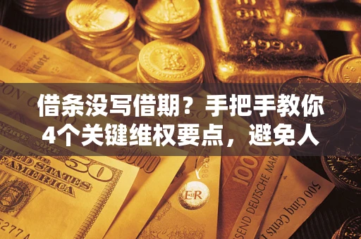 济南借条没写借期？手把手教你4个关键维权要点，避免人财两空