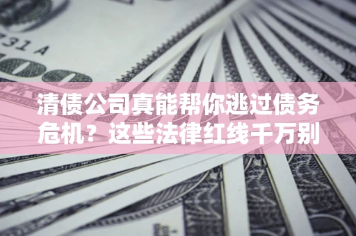 济南清债公司真能帮你逃过债务危机？这些法律红线千万别踩