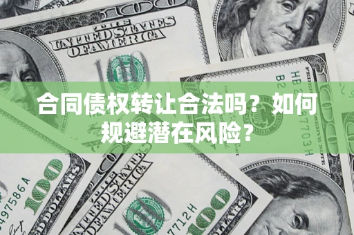 济南合同债权转让合法吗?如何规避潜在风险? 济南合同债权转让合法吗?如何规避潜在风险?