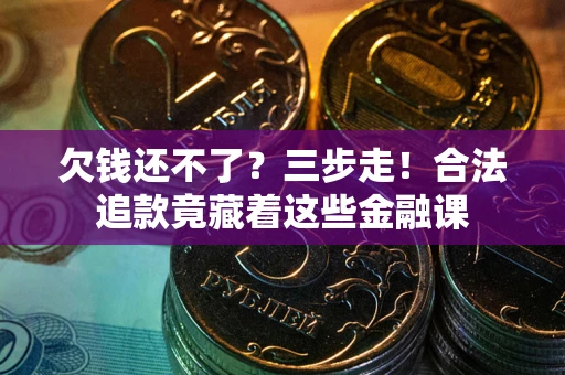 济南欠钱还不了？三步走！合法追款竟藏着这些金融课