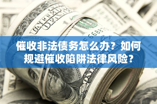 济南催收非法债务怎么办？如何规避催收陷阱法律风险？