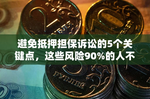 济南避免抵押担保诉讼的5个关键点，这些风险90%的人不知道！