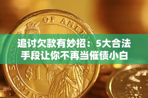 济南追讨欠款有妙招：5大合法手段让你不再当催债小白