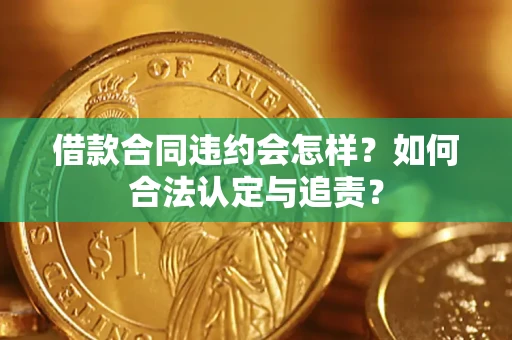 济南借款合同违约会怎样？如何合法认定与追责？