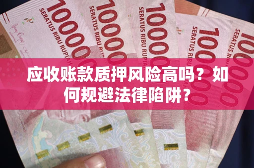 济南应收账款质押风险高吗？如何规避法律陷阱？