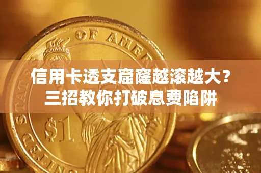 济南信用卡透支窟窿越滚越大？三招教你打破息费陷阱