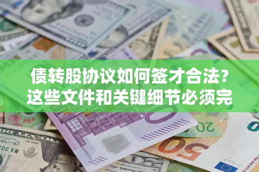 济南债转股协议如何签才合法？这些文件和关键细节必须完整