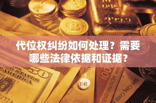 济南代位权纠纷如何处理？需要哪些法律依据和证据？