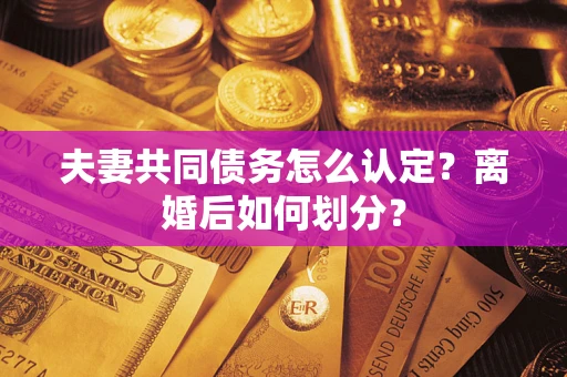 济南夫妻共同债务怎么认定？离婚后如何划分？